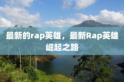 最新的rap英雄，最新Rap英雄崛起之路