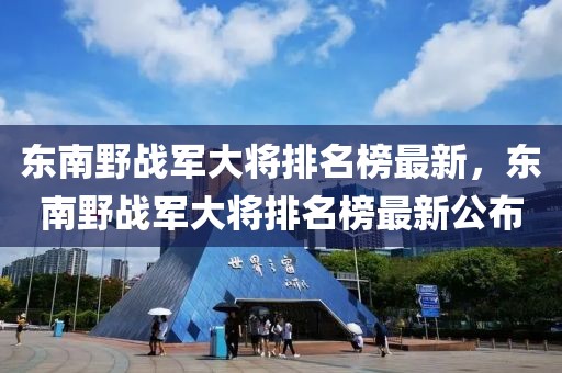 東南野戰(zhàn)軍大將排名榜最新，東南野戰(zhàn)軍大將排名榜最新公布