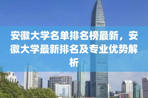 安徽大學(xué)名單排名榜最新，安徽大學(xué)最新排名及專業(yè)優(yōu)勢(shì)解析