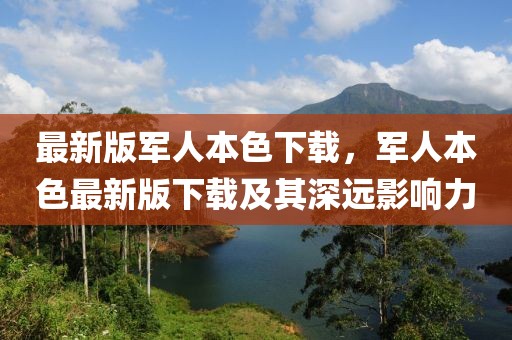 最新版軍人本色下載，軍人本色最新版下載及其深遠影響力