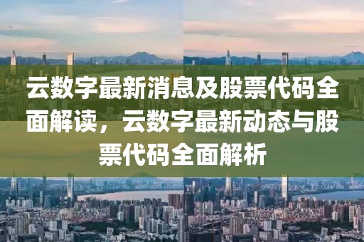 云數(shù)字最新消息及股票代碼全面解讀，云數(shù)字最新動(dòng)態(tài)與股票代碼全面解析
