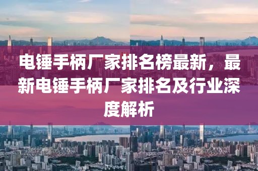 電錘手柄廠家排名榜最新，最新電錘手柄廠家排名及行業(yè)深度解析