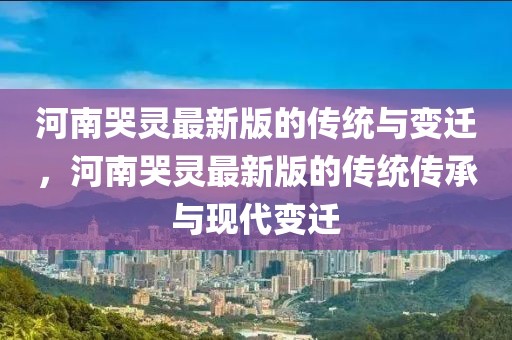 河南哭靈最新版的傳統(tǒng)與變遷，河南哭靈最新版的傳統(tǒng)傳承與現(xiàn)代變遷
