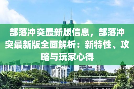 部落沖突最新版信息，部落沖突最新版全面解析：新特性、攻略與玩家心得