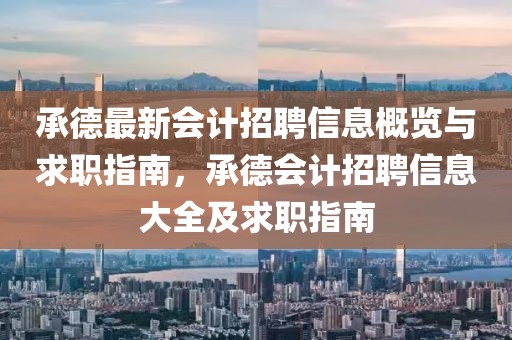 承德最新會(huì)計(jì)招聘信息概覽與求職指南，承德會(huì)計(jì)招聘信息大全及求職指南