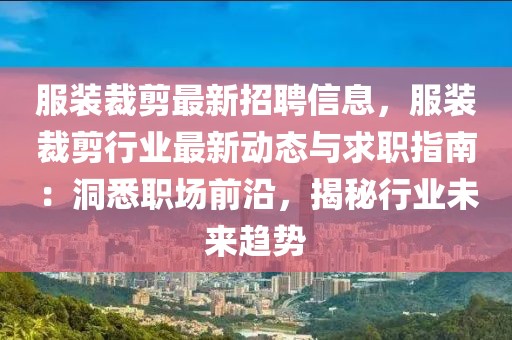 服裝裁剪最新招聘信息，服裝裁剪行業(yè)最新動(dòng)態(tài)與求職指南：洞悉職場(chǎng)前沿，揭秘行業(yè)未來(lái)趨勢(shì)