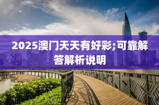 2025澳門天天有好彩;可靠解答解析說明