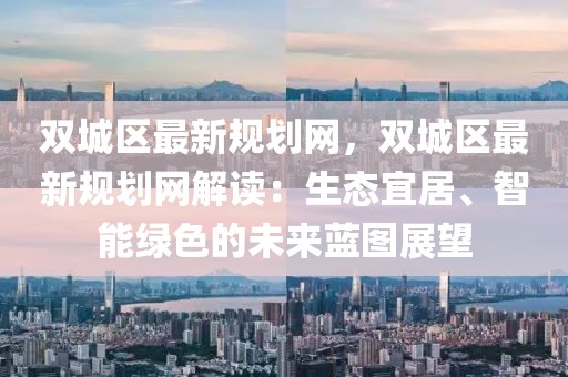 雙城區(qū)最新規(guī)劃網(wǎng)，雙城區(qū)最新規(guī)劃網(wǎng)解讀：生態(tài)宜居、智能綠色的未來藍(lán)圖展望