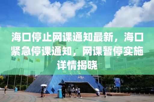 海口停止網(wǎng)課通知最新，?？诰o急停課通知，網(wǎng)課暫停實施詳情揭曉