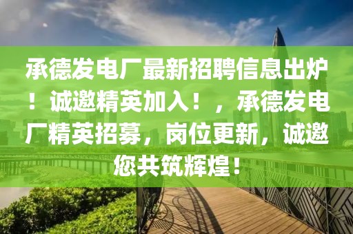 承德發(fā)電廠最新招聘信息出爐！誠邀精英加入！，承德發(fā)電廠精英招募，崗位更新，誠邀您共筑輝煌！