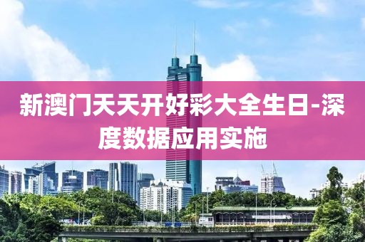 新澳門天天開好彩大全生日-深度數(shù)據(jù)應(yīng)用實(shí)施