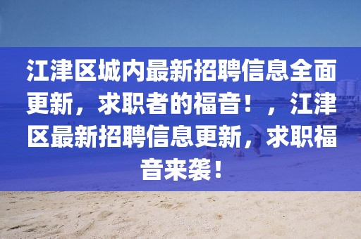 江津區(qū)城內(nèi)最新招聘信息全面更新，求職者的福音！，江津區(qū)最新招聘信息更新，求職福音來襲！