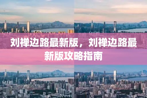 劉禪邊路最新版，劉禪邊路最新版攻略指南