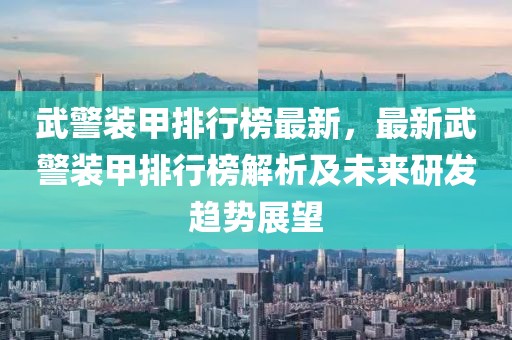 武警裝甲排行榜最新，最新武警裝甲排行榜解析及未來研發(fā)趨勢展望