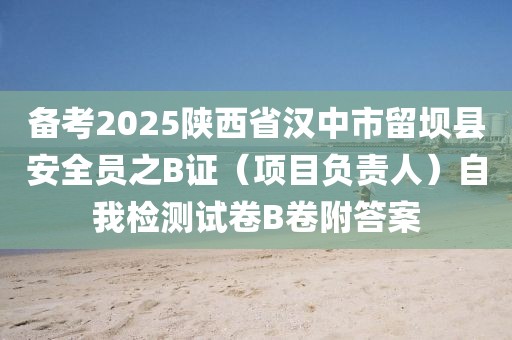 備考2025陜西省漢中市留壩縣安全員之B證（項目負(fù)責(zé)人）自我檢測試卷B卷附答案