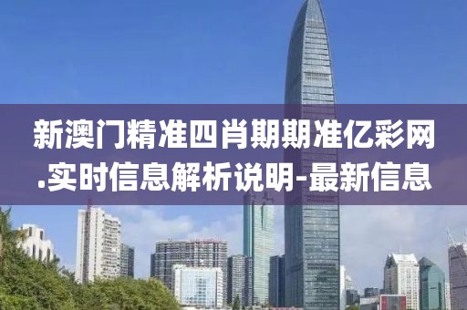 新澳門精準(zhǔn)四肖期期準(zhǔn)億彩網(wǎng).實(shí)時(shí)信息解析說明-最新信息
