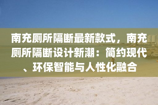 南充廁所隔斷最新款式，南充廁所隔斷設(shè)計(jì)新潮：簡(jiǎn)約現(xiàn)代、環(huán)保智能與人性化融合
