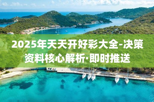 2025年天天開(kāi)好彩大全-決策資料核心解析·即時(shí)推送
