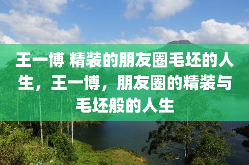 王一博 精裝的朋友圈毛坯的人生，王一博，朋友圈的精裝與毛坯般的人生