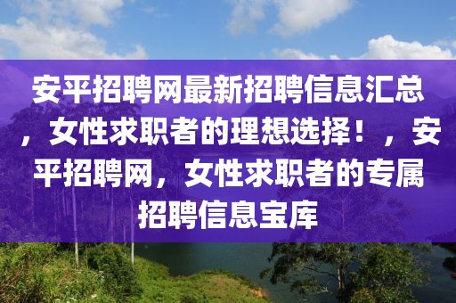 安平招聘網(wǎng)最新招聘信息匯總，女性求職者的理想選擇！，安平招聘網(wǎng)，女性求職者的專屬招聘信息寶庫