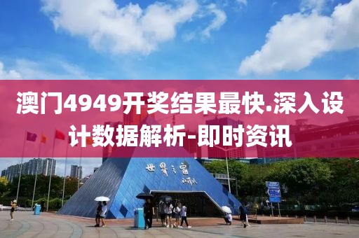 澳門4949開獎結(jié)果最快.深入設(shè)計數(shù)據(jù)解析-即時資訊