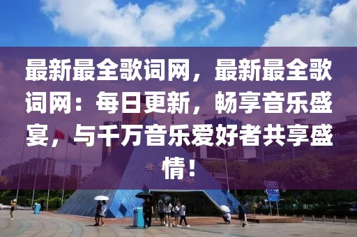 最新最全歌詞網(wǎng)，最新最全歌詞網(wǎng)：每日更新，暢享音樂(lè)盛宴，與千萬(wàn)音樂(lè)愛(ài)好者共享盛情！