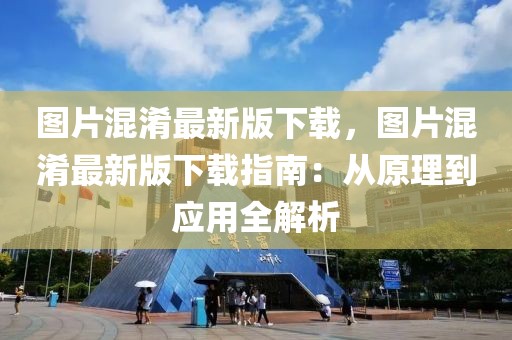 圖片混淆最新版下載，圖片混淆最新版下載指南：從原理到應(yīng)用全解析