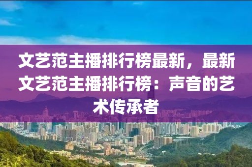 文藝范主播排行榜最新，最新文藝范主播排行榜：聲音的藝術(shù)傳承者