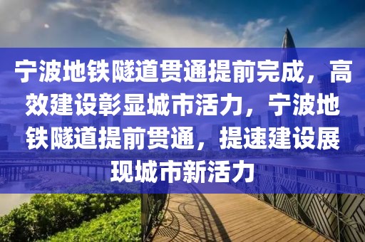 寧波地鐵隧道貫通提前完成，高效建設(shè)彰顯城市活力，寧波地鐵隧道提前貫通，提速建設(shè)展現(xiàn)城市新活力