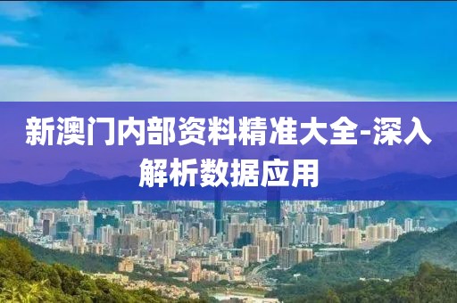 新澳門內(nèi)部資料精準(zhǔn)大全-深入解析數(shù)據(jù)應(yīng)用