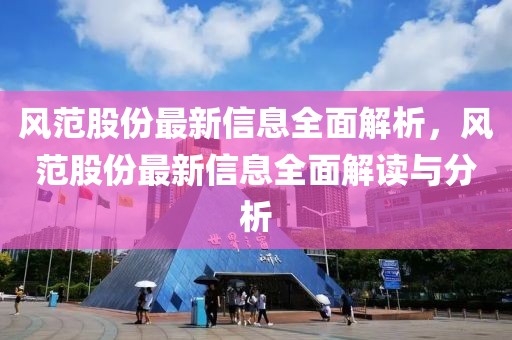風(fēng)范股份最新信息全面解析，風(fēng)范股份最新信息全面解讀與分析