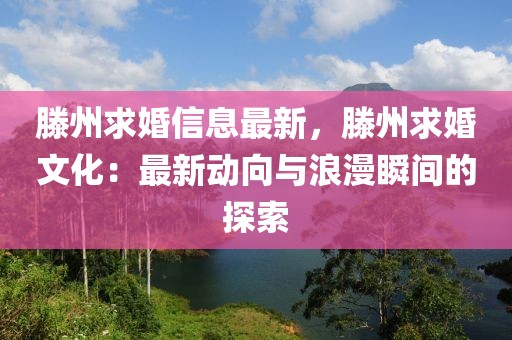 滕州求婚信息最新，滕州求婚文化：最新動向與浪漫瞬間的探索