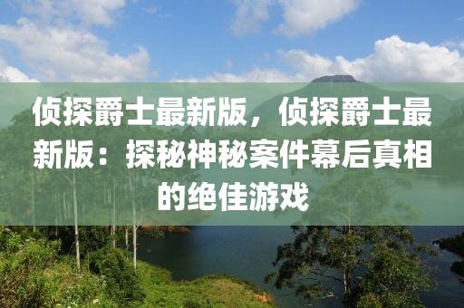 偵探爵士最新版，偵探爵士最新版：探秘神秘案件幕后真相的絕佳游戲