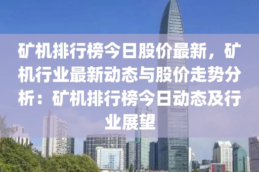礦機排行榜今日股價最新，礦機行業(yè)最新動態(tài)與股價走勢分析：礦機排行榜今日動態(tài)及行業(yè)展望