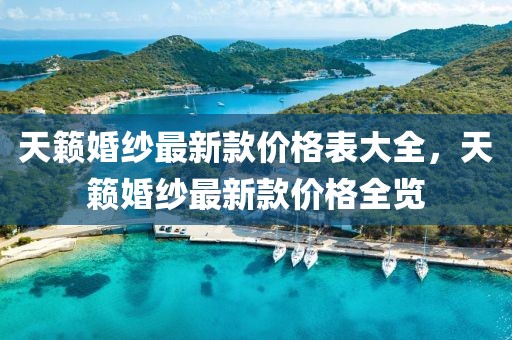 天籟婚紗最新款價格表大全，天籟婚紗最新款價格全覽