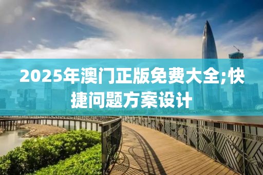 2025年澳門正版免費(fèi)大全;快捷問題方案設(shè)計(jì)