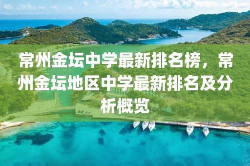 常州金壇中學(xué)最新排名榜，常州金壇地區(qū)中學(xué)最新排名及分析概覽