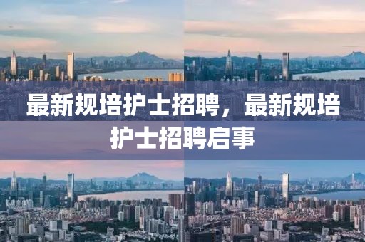 最新規(guī)培護士招聘，最新規(guī)培護士招聘啟事