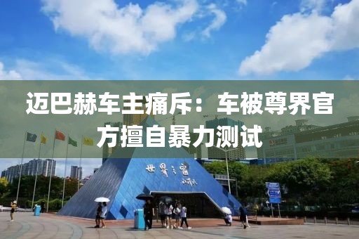 邁巴赫車主痛斥：車被尊界官方擅自暴力測試