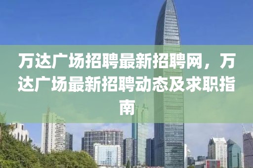 萬達(dá)廣場(chǎng)招聘最新招聘網(wǎng)，萬達(dá)廣場(chǎng)最新招聘動(dòng)態(tài)及求職指南