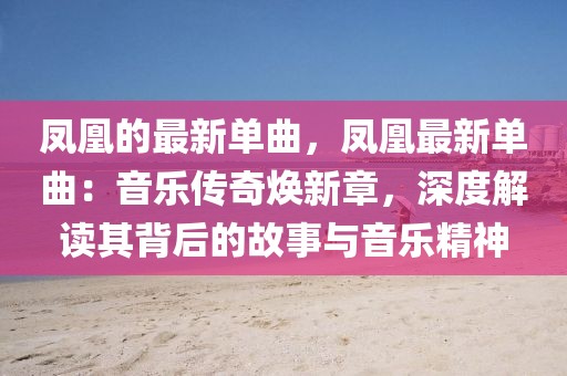 鳳凰的最新單曲，鳳凰最新單曲：音樂傳奇煥新章，深度解讀其背后的故事與音樂精神