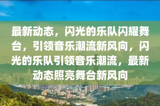 最新動態(tài)，閃光的樂隊閃耀舞臺，引領(lǐng)音樂潮流新風向，閃光的樂隊引領(lǐng)音樂潮流，最新動態(tài)照亮舞臺新風向