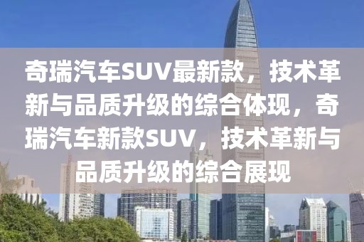奇瑞汽車SUV最新款，技術(shù)革新與品質(zhì)升級(jí)的綜合體現(xiàn)，奇瑞汽車新款SUV，技術(shù)革新與品質(zhì)升級(jí)的綜合展現(xiàn)