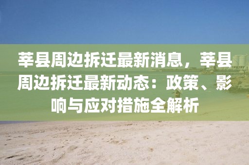 莘縣周邊拆遷最新消息，莘縣周邊拆遷最新動態(tài)：政策、影響與應(yīng)對措施全解析