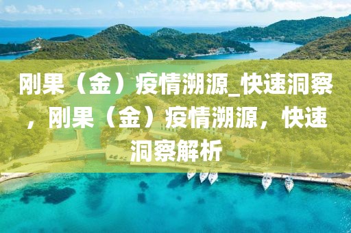 剛果（金）疫情溯源_快速洞察，剛果（金）疫情溯源，快速洞察解析