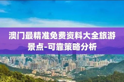 澳門(mén)最精準(zhǔn)免費(fèi)資料大全旅游景點(diǎn)-可靠策略分析
