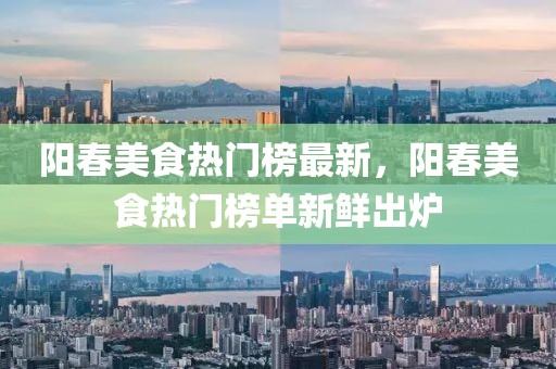 陽春美食熱門榜最新，陽春美食熱門榜單新鮮出爐