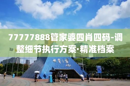 77777888管家婆四肖四碼-調整細節(jié)執(zhí)行方案·精準檔案