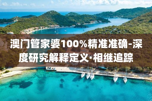 澳門管家婆100%精準(zhǔn)準(zhǔn)確-深度研究解釋定義·相繼追蹤
