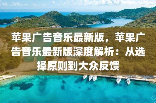 蘋果廣告音樂最新版，蘋果廣告音樂最新版深度解析：從選擇原則到大眾反饋